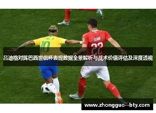 吕迪格对阵巴西世俱杯表现数据全景解析与战术价值评估及深度透视