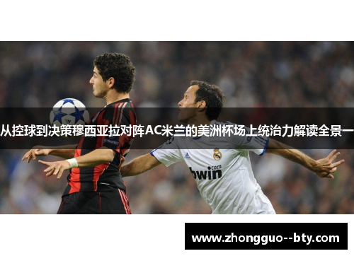 从控球到决策穆西亚拉对阵AC米兰的美洲杯场上统治力解读全景一