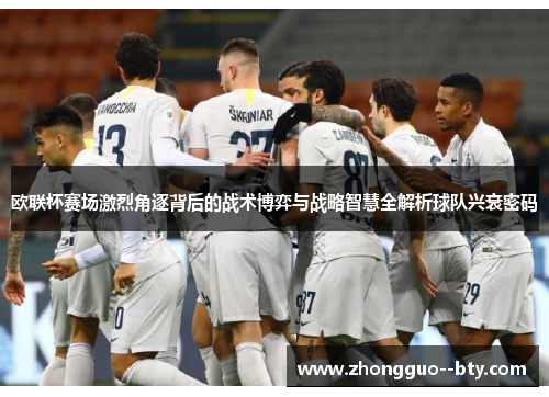 欧联杯赛场激烈角逐背后的战术博弈与战略智慧全解析球队兴衰密码