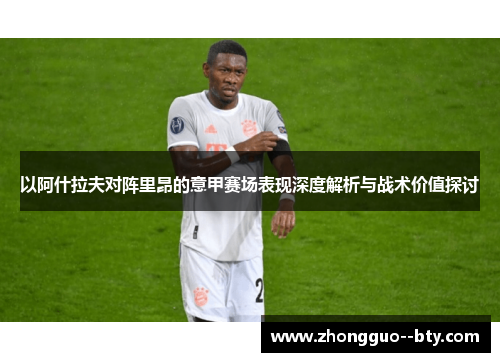 以阿什拉夫对阵里昂的意甲赛场表现深度解析与战术价值探讨 以阿什拉夫对阵里昂的意甲赛场表现深度解析与战术价值探讨