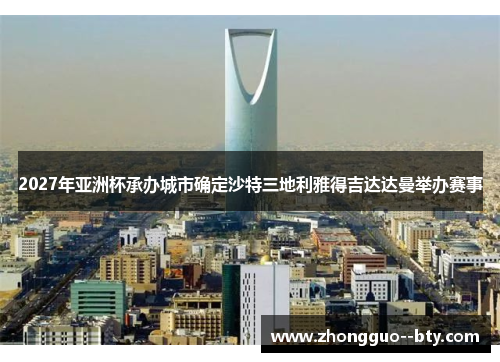 2027年亚洲杯承办城市确定沙特三地利雅得吉达达曼举办赛事 2027年亚洲杯承办城市确定沙特三地利雅得吉达达曼举办赛事