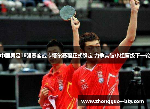 中国男足18强赛客战卡塔尔赛程正式确定 力争突破小组晋级下一轮 中国男足18强赛客战卡塔尔赛程正式确定 力争突破小组晋级下一轮