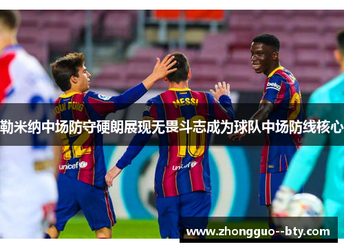 勒米纳中场防守硬朗展现无畏斗志成为球队中场防线核心 勒米纳中场防守硬朗展现无畏斗志成为球队中场防线核心