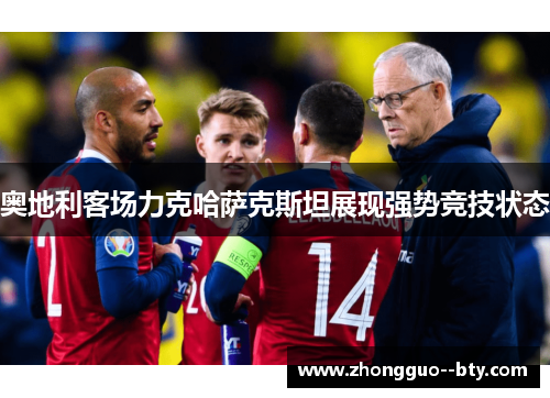 奥地利客场力克哈萨克斯坦展现强势竞技状态