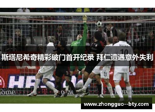 斯塔尼希奇精彩破门首开纪录 拜仁遭遇意外失利