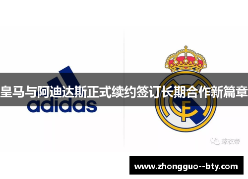 皇马与阿迪达斯正式续约签订长期合作新篇章