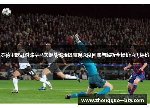罗德里欧冠对阵皇马关键战统治级表现深度回顾与解析全场价值再评价 罗德里欧冠对阵皇马关键战统治级表现深度回顾与解析全场价值再评价