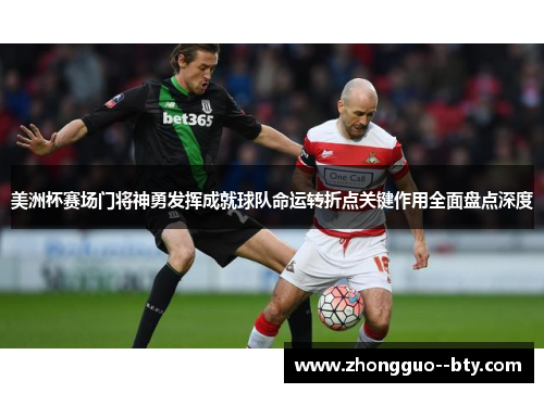 美洲杯赛场门将神勇发挥成就球队命运转折点关键作用全面盘点深度