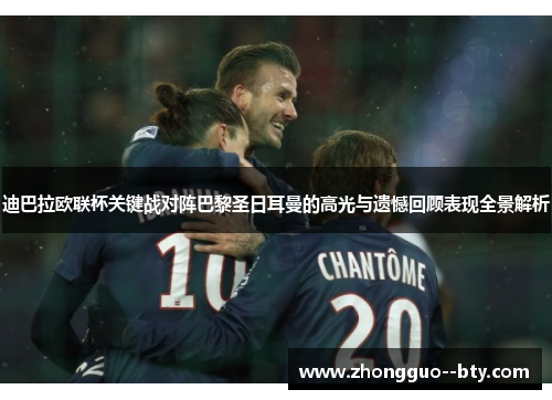 迪巴拉欧联杯关键战对阵巴黎圣日耳曼的高光与遗憾回顾表现全景解析 迪巴拉欧联杯关键战对阵巴黎圣日耳曼的高光与遗憾回顾表现全景解析