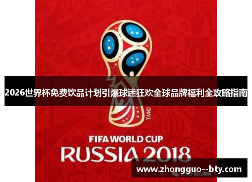 2026世界杯免费饮品计划引爆球迷狂欢全球品牌福利全攻略指南