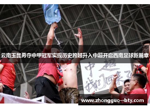云南玉昆勇夺中甲冠军实现历史跨越升入中超开启西南足球新篇章