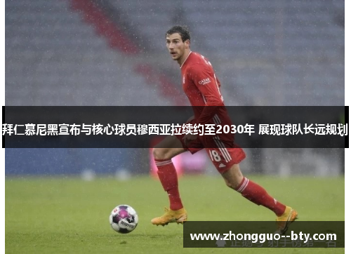 拜仁慕尼黑宣布与核心球员穆西亚拉续约至2030年 展现球队长远规划 拜仁慕尼黑宣布与核心球员穆西亚拉续约至2030年 展现球队长远规划