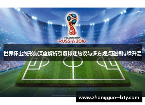 世界杯出线形势深度解析引爆球迷热议与多方观点碰撞持续升温 世界杯出线形势深度解析引爆球迷热议与多方观点碰撞持续升温