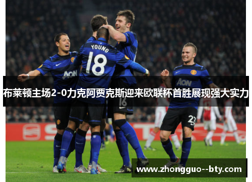 布莱顿主场2-0力克阿贾克斯迎来欧联杯首胜展现强大实力
